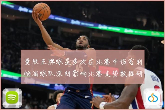 曼联王牌球星多次在比赛中伤害利物浦球队深刻影响比赛走势数据研判：最新赛事动态与深度分析
