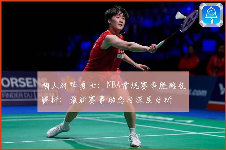 湖人对阵勇士：NBA常规赛争胜路径解析：最新赛事动态与深度分析