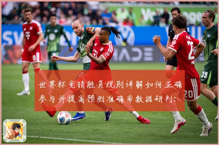 世界杯竞猜胜负规则详解如何正确参与并提高预测准确率数据研判：最新赛事动态与深度分析