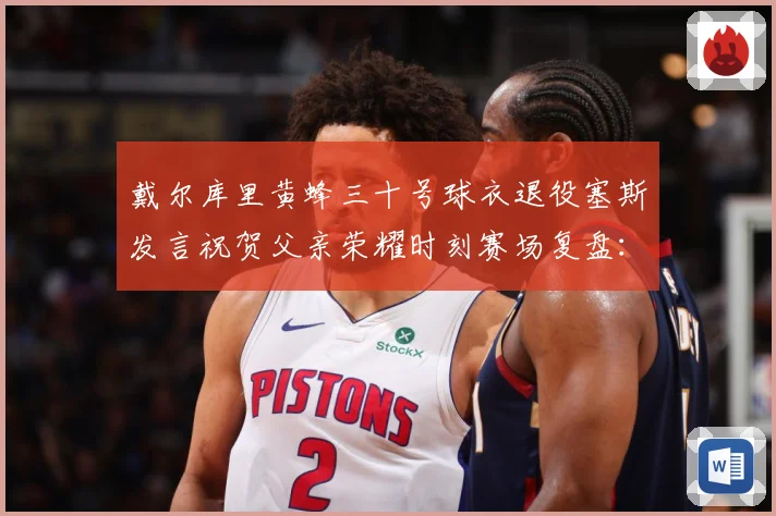 戴尔库里黄蜂三十号球衣退役塞斯发言祝贺父亲荣耀时刻赛场复盘：最新赛事动态与深度分析