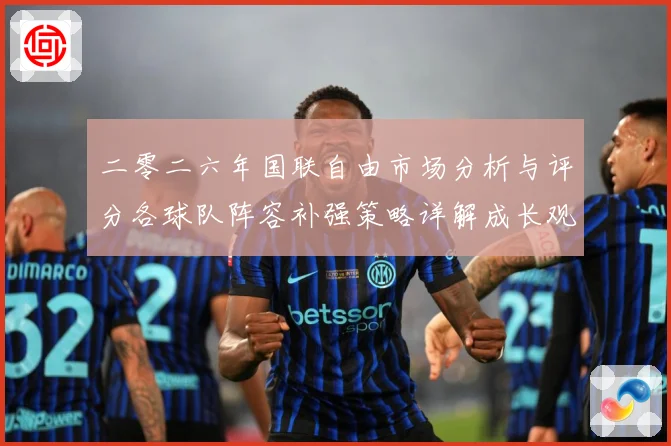 二零二六年国联自由市场分析与评分各球队阵容补强策略详解成长观察：最新赛事动态与深度分析