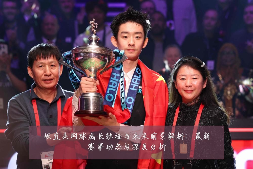 坂直美网球成长轨迹与未来前景解析:最新赛事动态与深度分析
