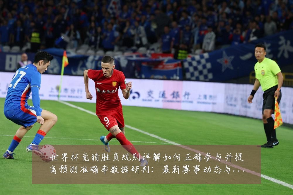 世界杯竞猜胜负规则详解如何正确参与并提高预测准确率数据研判:最新赛事动态与深度分析