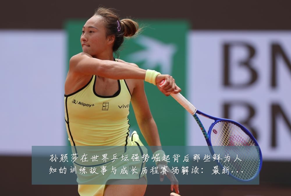 孙颖莎在世界乒坛强势崛起背后那些鲜为人知的训练故事与成长历程赛场解读:最新赛事动态与深度分析