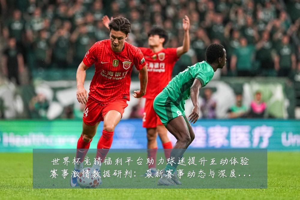 世界杯竞猜福利平台助力球迷提升互动体验赛事激情数据研判:最新赛事动态与深度分析