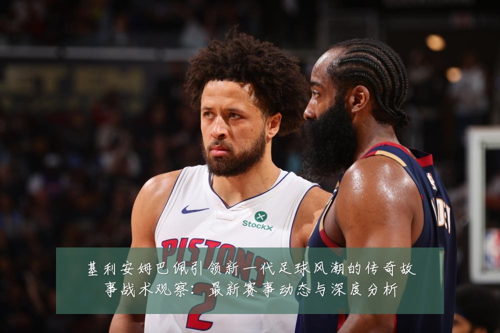 基利安姆巴佩引领新一代足球风潮的传奇故事战术观察:最新赛事动态与深度分析