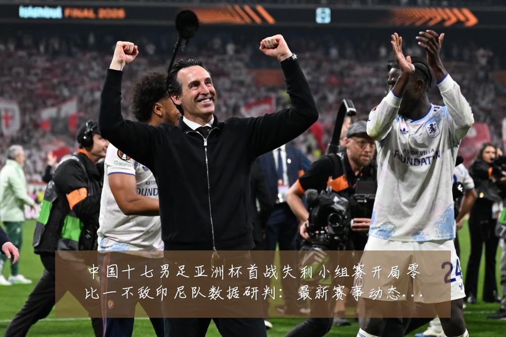 中国十七男足亚洲杯首战失利小组赛开局零比一不敌印尼队数据研判:最新赛事动态与深度分析