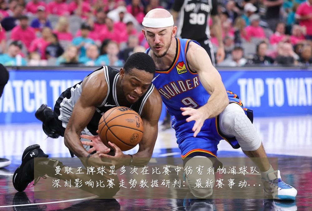 曼联王牌球星多次在比赛中伤害利物浦球队深刻影响比赛走势数据研判:最新赛事动态与深度分析