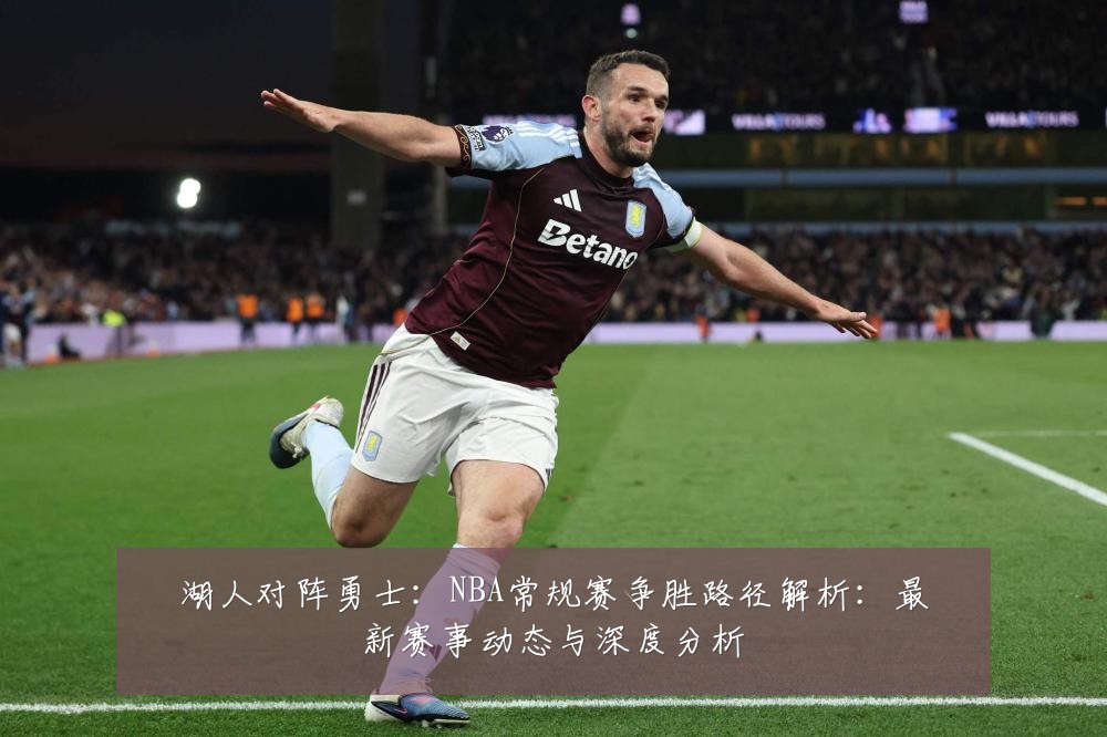 湖人对阵勇士:NBA常规赛争胜路径解析:最新赛事动态与深度分析