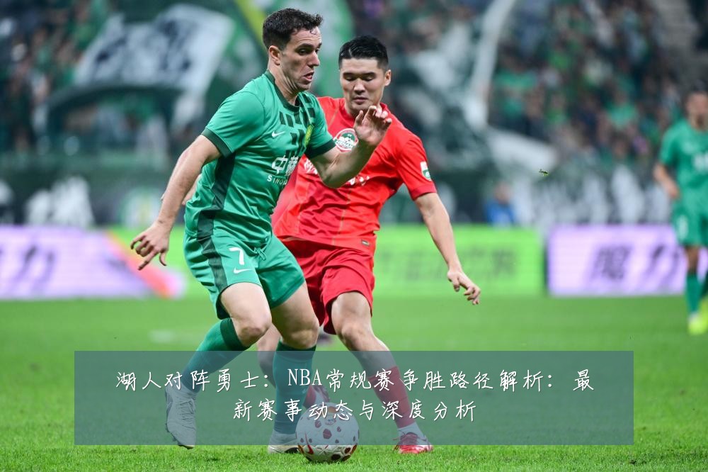湖人对阵勇士:NBA常规赛争胜路径解析:最新赛事动态与深度分析